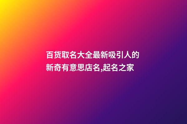 百货取名大全最新吸引人的 新奇有意思店名,起名之家-第1张-店铺起名-玄机派